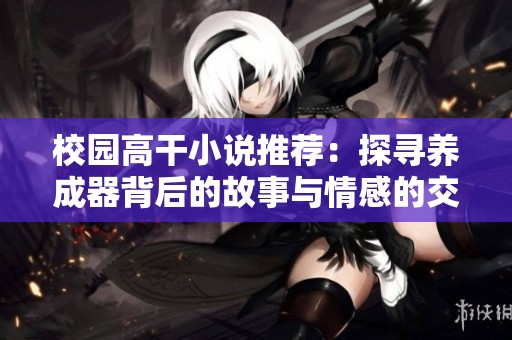 校園高干小說推薦：探尋養成器背后的故事與情感的交織