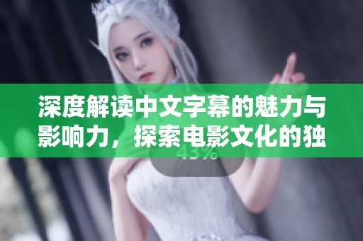 深度解讀中文字幕的魅力與影響力，探索電影文化的獨特魅點