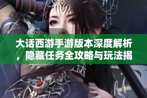 大話西游手游版本深度解析，隱藏任務全攻略與玩法揭秘全面呈現