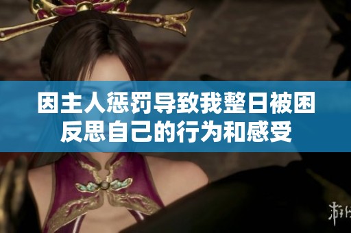 因主人懲罰導(dǎo)致我整日被困反思自己的行為和感受