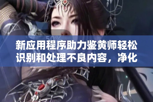 新應(yīng)用程序助力鑒黃師輕松識別和處理不良內(nèi)容，凈化網(wǎng)絡(luò)環(huán)境