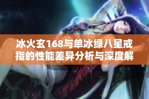 冰火玄168與單冰綠八星戒指的性能差異分析與深度解析