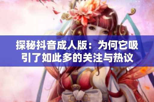 探秘抖音成人版：為何它吸引了如此多的關注與熱議
