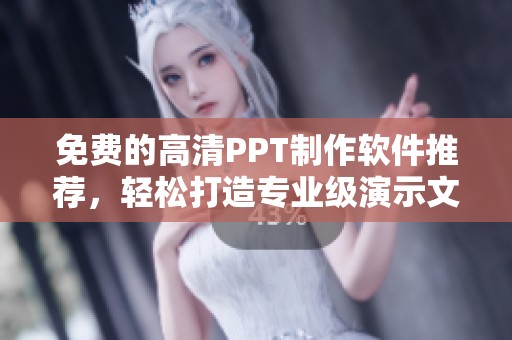 免費的高清PPT制作軟件推薦，輕松打造專業級演示文稿