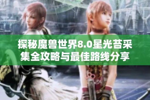 探秘魔獸世界8.0星光苔采集全攻略與最佳路線分享