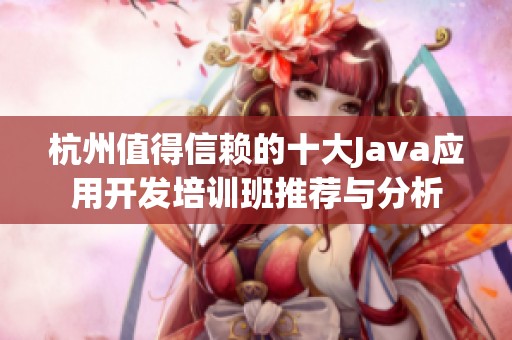 杭州值得信賴的十大Java應用開發(fā)培訓班推薦與分析