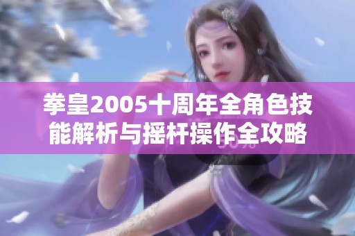 拳皇2005十周年全角色技能解析與搖桿操作全攻略