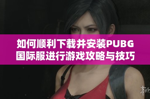如何順利下載并安裝PUBG國際服進行游戲攻略與技巧分享