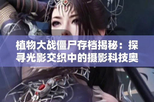 植物大戰(zhàn)僵尸存檔揭秘：探尋光影交織中的攝影科技奧秘