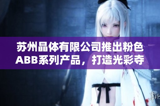 蘇州晶體有限公司推出粉色ABB系列產品，打造光彩奪目的新選擇