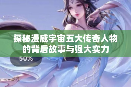 探秘漫威宇宙五大傳奇人物的背后故事與強大實力