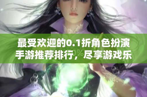 最受歡迎的0.1折角色扮演手游推薦排行，盡享游戲樂(lè)趣