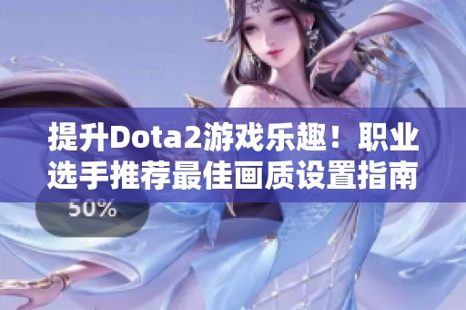 提升Dota2游戲樂趣！職業選手推薦最佳畫質設置指南