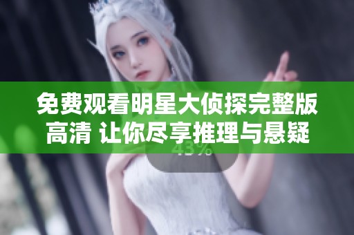 免費觀看明星大偵探完整版高清 讓你盡享推理與懸疑的精彩瞬間