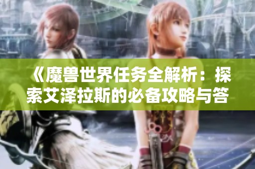 《魔獸世界任務全解析：探索艾澤拉斯的必備攻略與答疑集》
