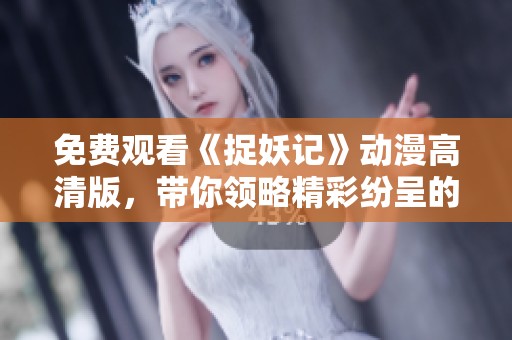 免費(fèi)觀看《捉妖記》動(dòng)漫高清版，帶你領(lǐng)略精彩紛呈的妖怪世界