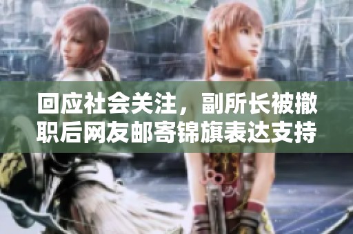 回應社會關注，副所長被撤職后網友郵寄錦旗表達支持