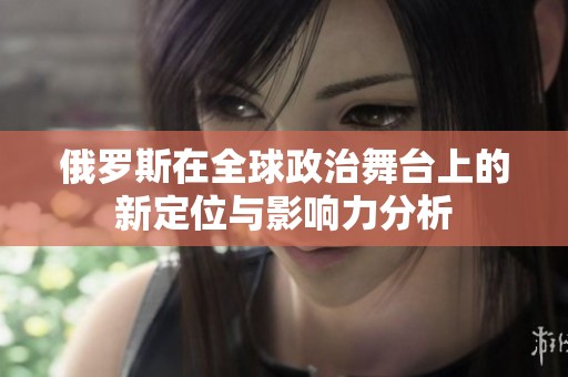 俄羅斯在全球政治舞臺上的新定位與影響力分析