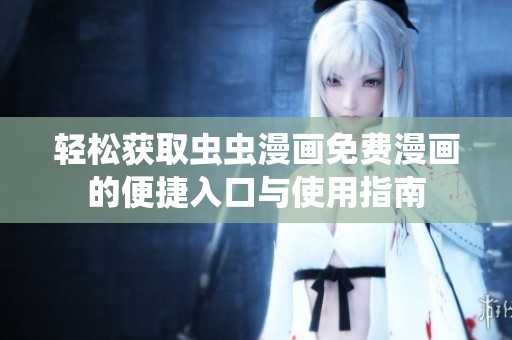 輕松獲取蟲蟲漫畫免費漫畫的便捷入口與使用指南