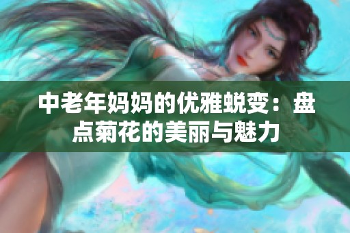 中老年媽媽的優(yōu)雅蛻變：盤點菊花的美麗與魅力