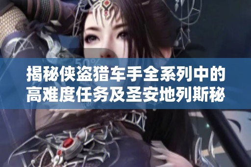 揭秘俠盜獵車手全系列中的高難度任務及圣安地列斯秘籍解析