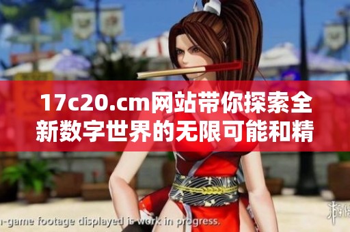 17c20.cm網站帶你探索全新數字世界的無限可能和精彩內容