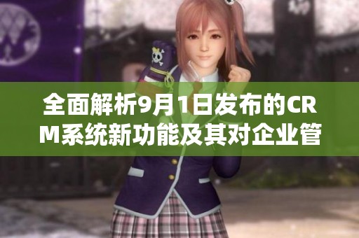 全面解析9月1日發布的CRM系統新功能及其對企業管理的影響
