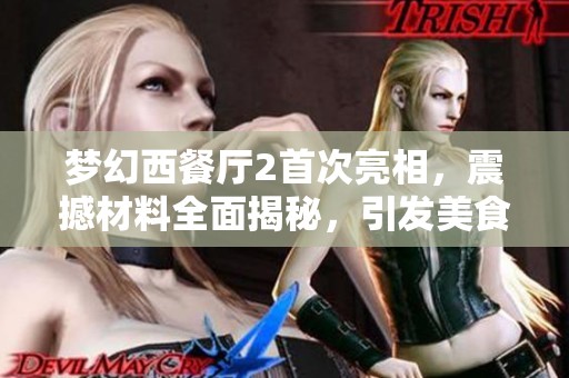 夢幻西餐廳2首次亮相，震撼材料全面揭秘，引發美食熱潮