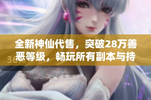 全新神仙代售，突破28萬善惡等級，暢玩所有副本與持續更新體驗