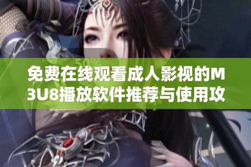 免費在線觀看成人影視的M3U8播放軟件推薦與使用攻略