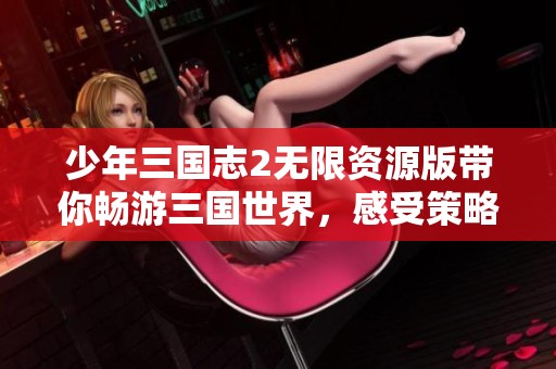少年三國志2無限資源版帶你暢游三國世界，感受策略游戲魅力
