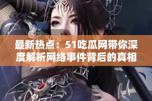 最新熱點(diǎn)：51吃瓜網(wǎng)帶你深度解析網(wǎng)絡(luò)事件背后的真相與故事