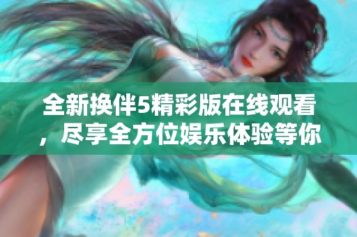 全新換伴5精彩版在線觀看，盡享全方位娛樂體驗等你來探尋