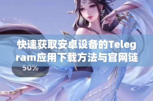 快速獲取安卓設備的Telegram應用下載方法與官網鏈接介紹