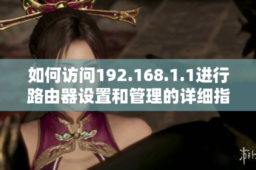 如何訪問192.168.1.1進(jìn)行路由器設(shè)置和管理的詳細(xì)指引