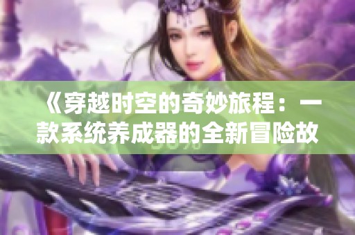 《穿越時空的奇妙旅程：一款系統(tǒng)養(yǎng)成器的全新冒險故事》
