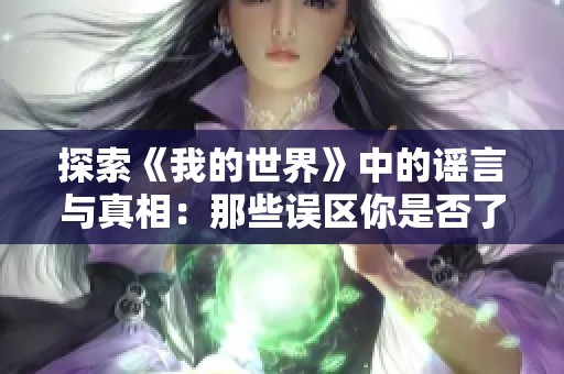 探索《我的世界》中的謠言與真相：那些誤區你是否了解過