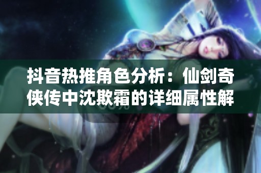 抖音熱推角色分析：仙劍奇俠傳中沈欺霜的詳細屬性解讀