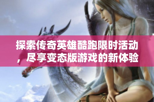 探索傳奇英雄酷跑限時活動，盡享變態版游戲的新體驗！