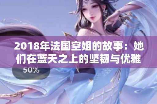 2018年法國空姐的故事：她們在藍天之上的堅韌與優雅