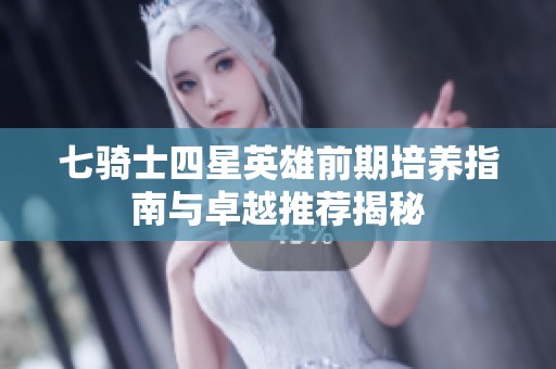 七騎士四星英雄前期培養指南與卓越推薦揭秘