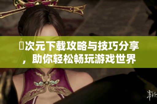 囧次元下載攻略與技巧分享，助你輕松暢玩游戲世界