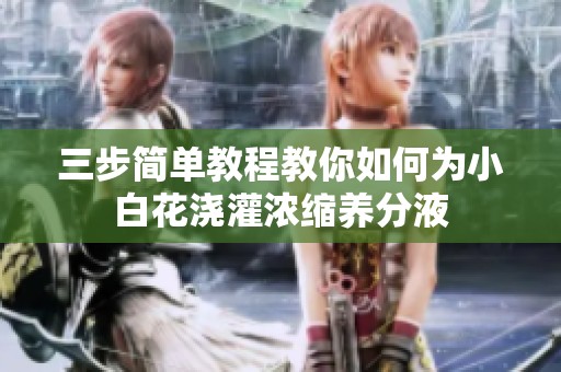 三步簡(jiǎn)單教程教你如何為小白花澆灌濃縮養(yǎng)分液