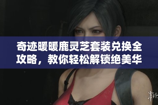 奇跡暖暖鹿靈芝套裝兌換全攻略，教你輕松解鎖絕美華服秘訣