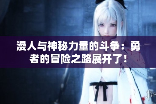 漫人與神秘力量的斗爭(zhēng)：勇者的冒險(xiǎn)之路展開了！