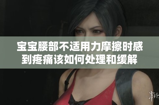 寶寶腰部不適用力摩擦時感到疼痛該如何處理和緩解