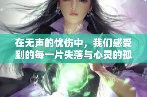 在無聲的憂傷中，我們感受到的每一片失落與心靈的孤獨交織著