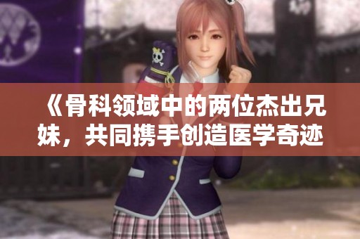《骨科領域中的兩位杰出兄妹，共同攜手創造醫學奇跡》