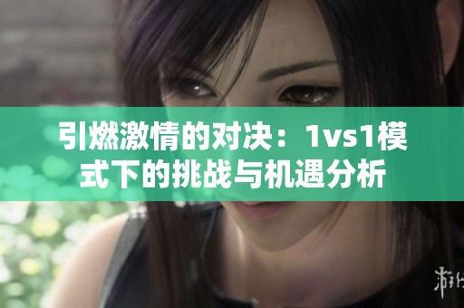 引燃激情的對決：1vs1模式下的挑戰與機遇分析