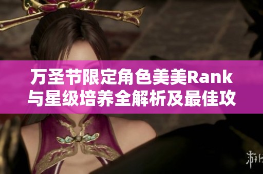 萬(wàn)圣節(jié)限定角色美美Rank與星級(jí)培養(yǎng)全解析及最佳攻略推薦